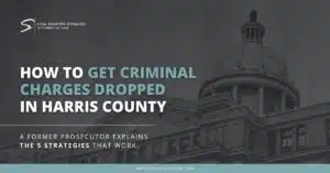 How to Get Criminal Charges Dropped in Harris County